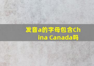 发音a的字母包含China Canada吗